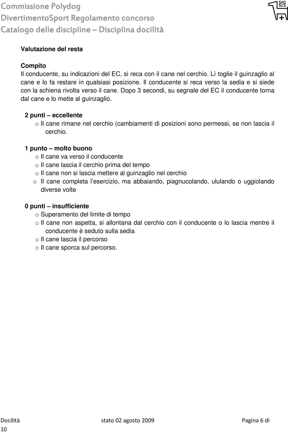 2 punti eccellente o Il cane rimane nel cerchio (cambiamenti di posizioni sono permessi, se non lascia il cerchio.