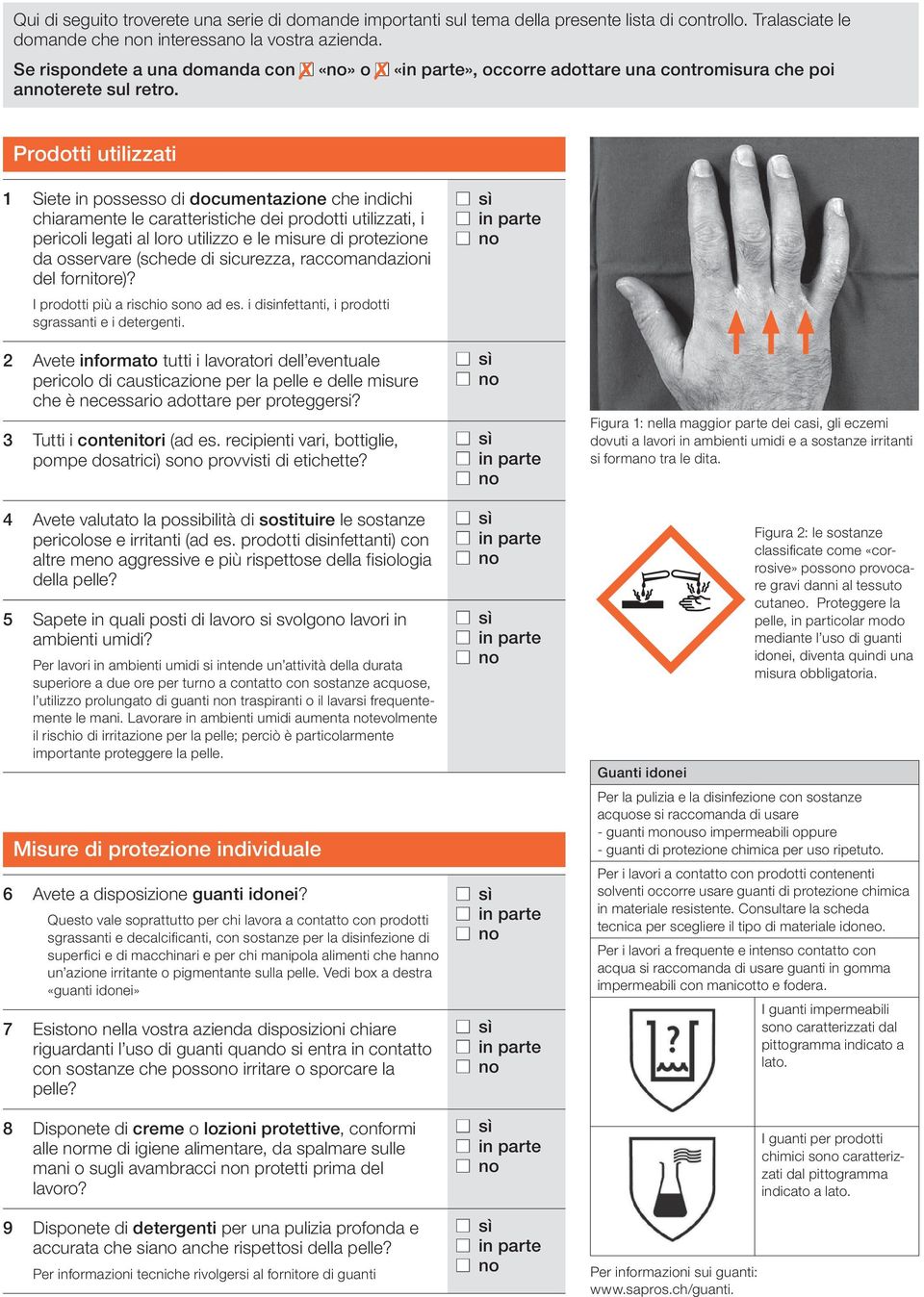 Prodotti utilizzati 1 Siete in possesso di documentazione che indichi chiaramente le caratteristiche dei prodotti utilizzati, i pericoli legati al loro utilizzo e le misure di protezione da osservare