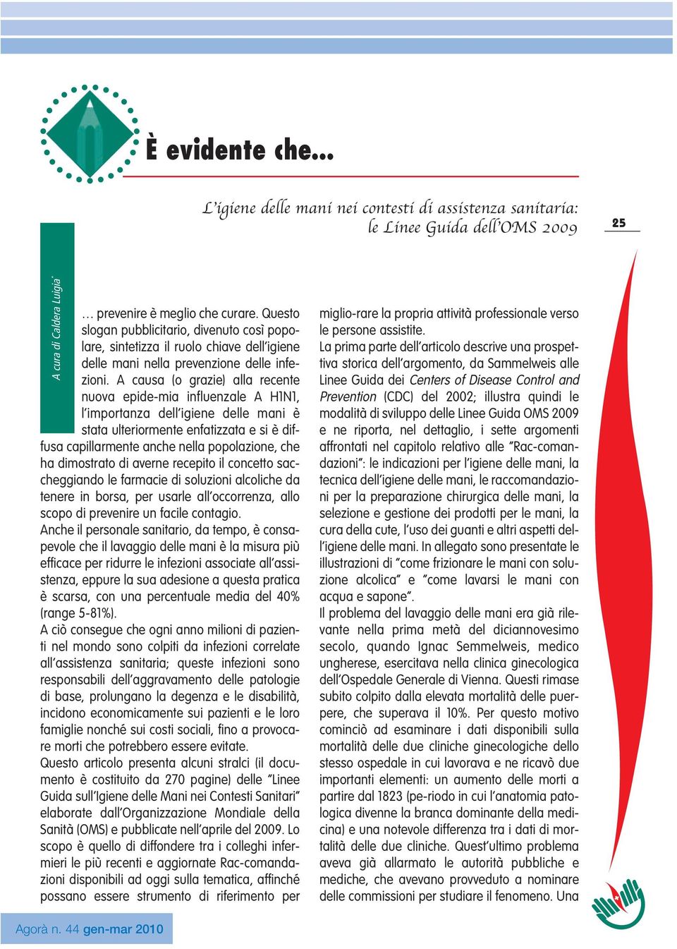 A causa (o grazie) alla recente nuova epide-mia influenzale A H1N1, l importanza dell igiene è stata ulteriormente enfatizzata e si è diffusa capillarmente anche nella popolazione, che ha dimostrato