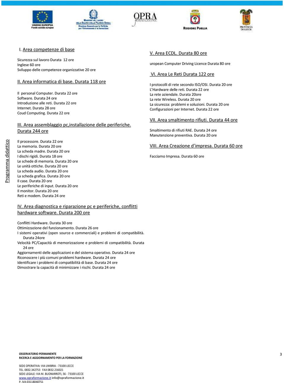 Area assemblaggio pc,installazione delle periferiche. Durata 244 ore Il processore. Durata 22 ore La memoria. Durata 20 ore La scheda madre. Durata 20 ore I dischi rigidi.