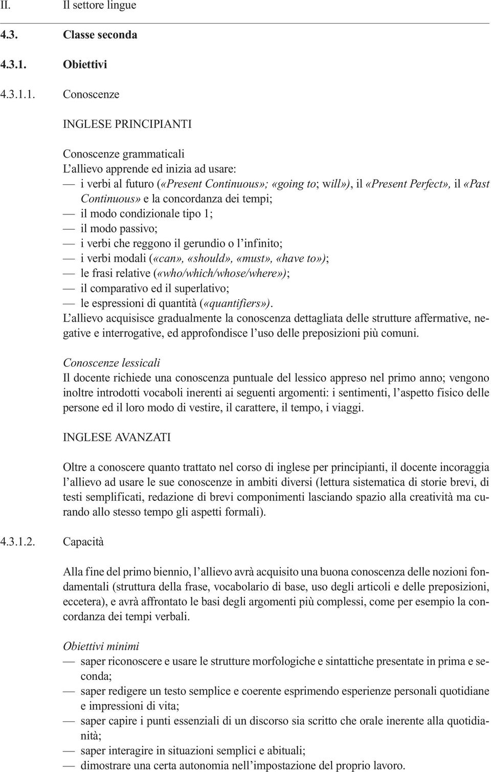 la concordanza dei tempi; il modo condizionale tipo 1; il modo passivo; i verbi che reggono il gerundio o l infinito; i verbi modali («can», «should», «must», «have to»); le frasi relative