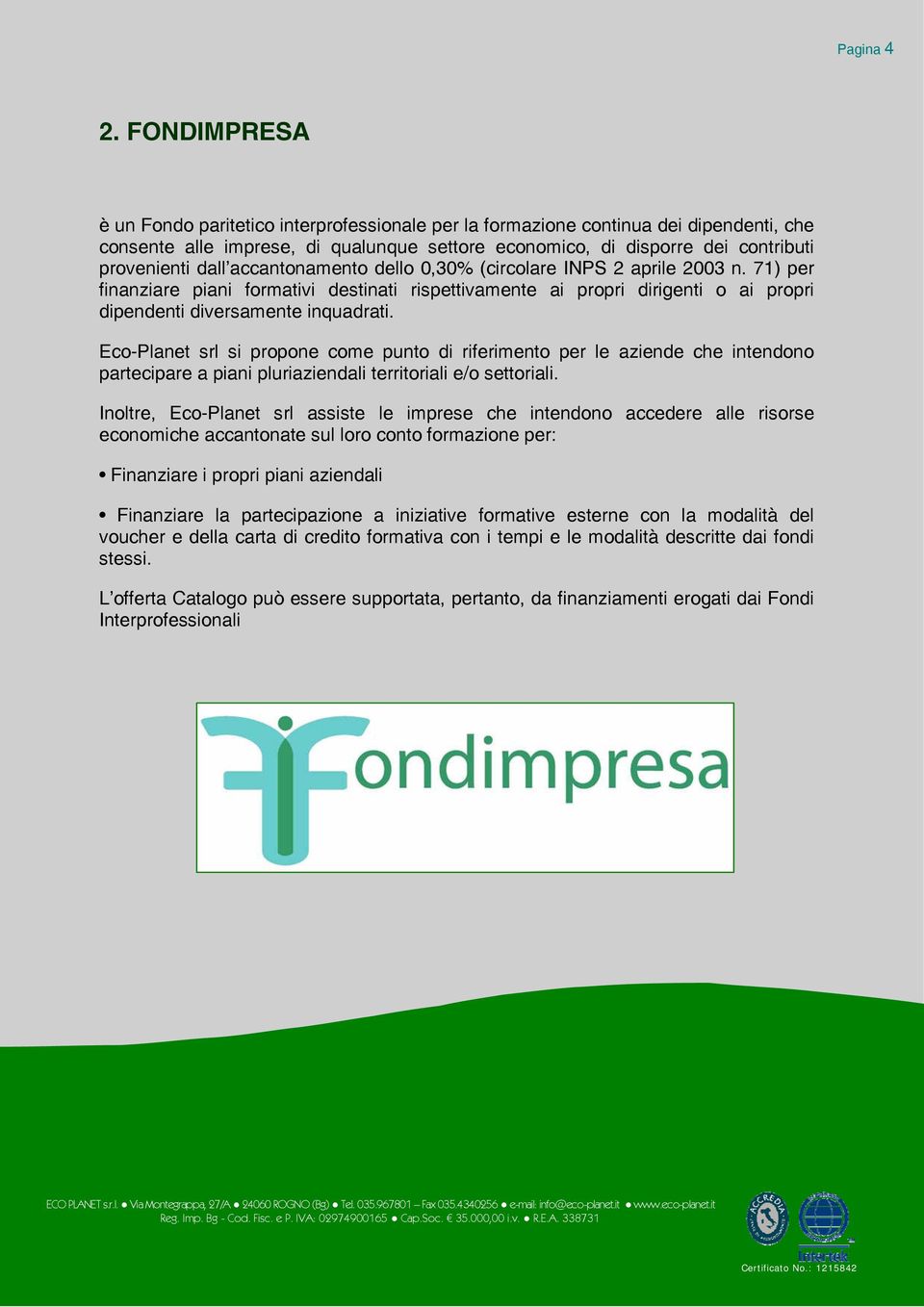 accantonamento dello 0,30% (circolare INPS 2 aprile 2003 n. 71) per finanziare piani formativi destinati rispettivamente ai propri dirigenti o ai propri dipendenti diversamente inquadrati.