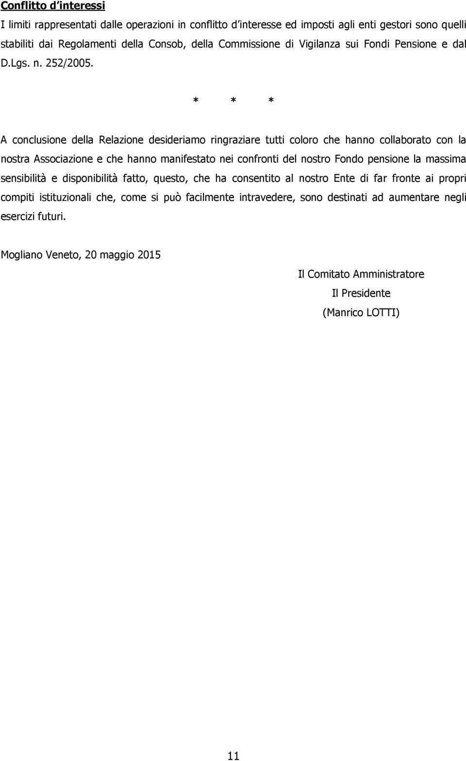 * * * A conclusione della Relazione desideriamo ringraziare tutti coloro che hanno collaborato con la nostra Associazione e che hanno manifestato nei confronti del nostro Fondo pensione