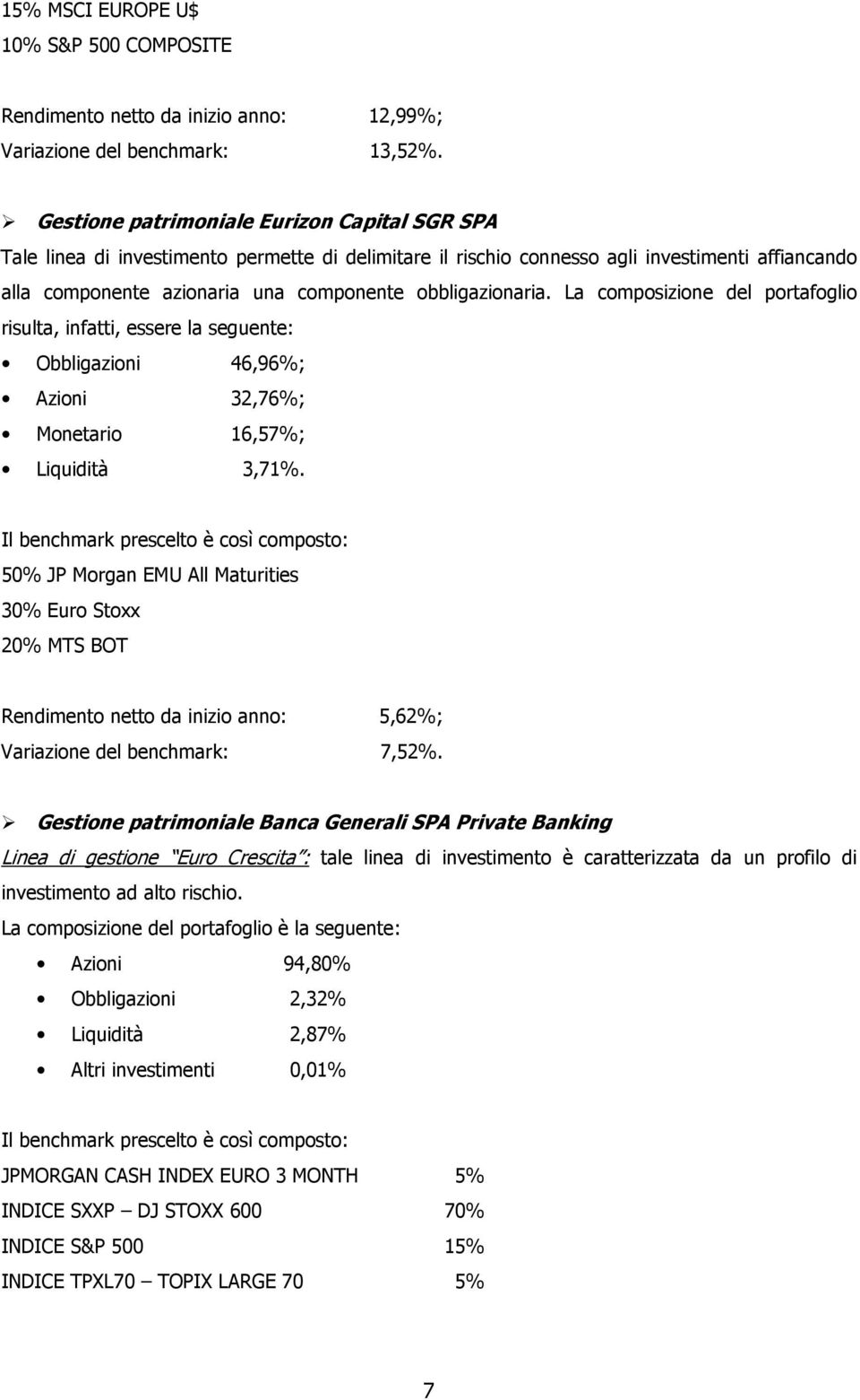 obbligazionaria. La composizione del portafoglio risulta, infatti, essere la seguente: Obbligazioni 46,96%; Azioni 32,76%; Monetario 16,57%; Liquidità 3,71%.