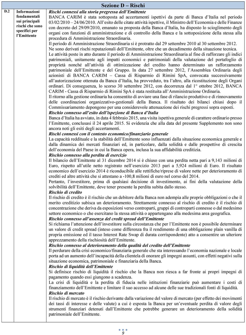 All esito delle citate attività ispettive, il Ministro dell Economia e delle Finanze con decreto del 29/09/2010, emanato su proposta della Banca d Italia, ha disposto lo scioglimento degli organi con