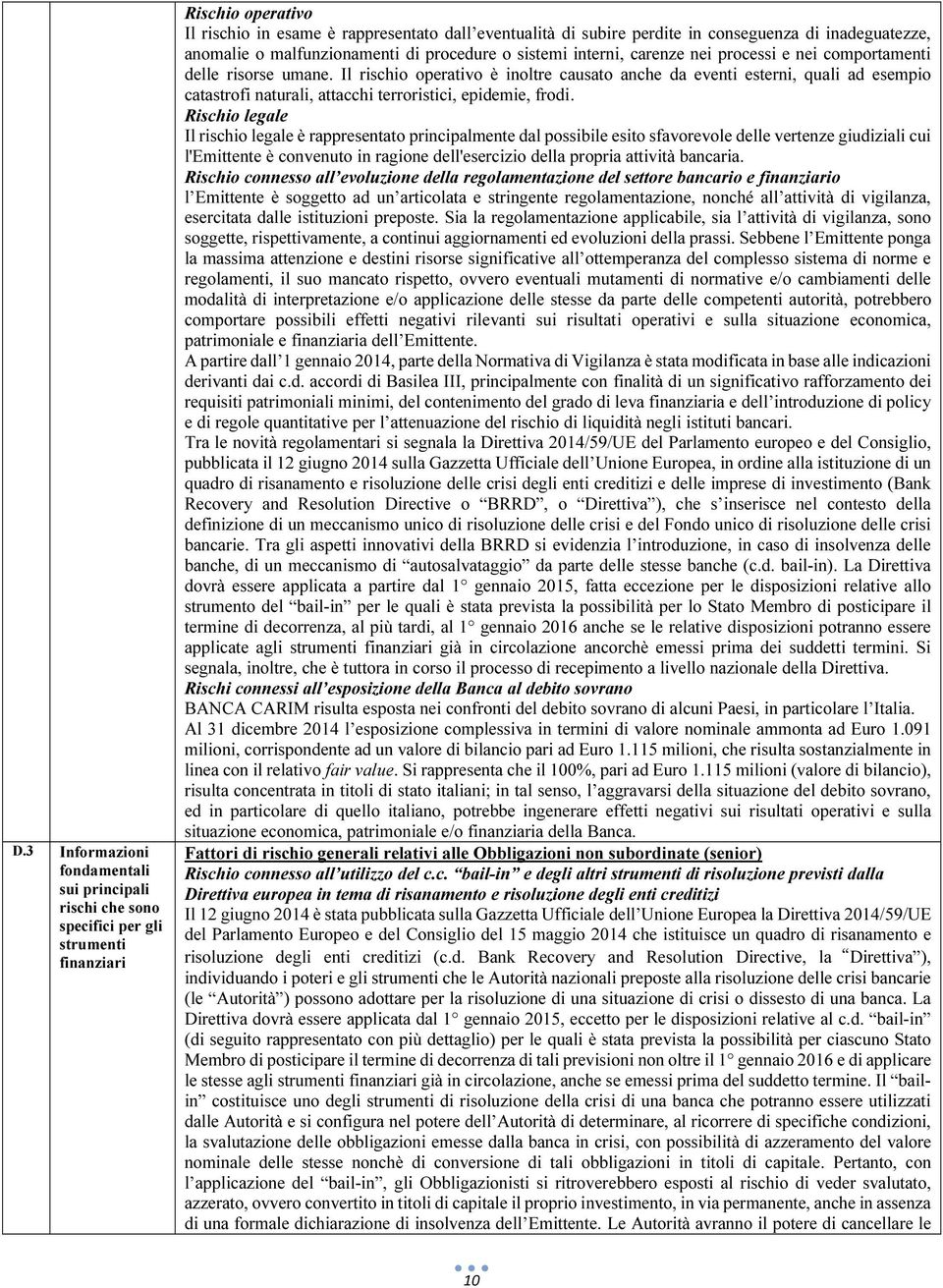 Il rischio operativo è inoltre causato anche da eventi esterni, quali ad esempio catastrofi naturali, attacchi terroristici, epidemie, frodi.