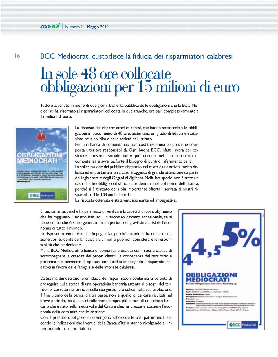 La risposta dei risparmiatori calabresi, che hanno sottoscritto le obbligazioni in poco meno di 48 ore, testimonia un grado di fiducia elevatissimo nella solidità e nella serietà dell Istituto.