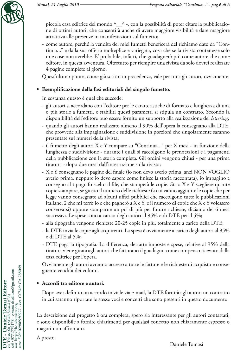 presenze in manifestazioni sul fumetto; - come autore, perché la vendita dei miei fumetti beneficerà del richiamo dato da Continua.