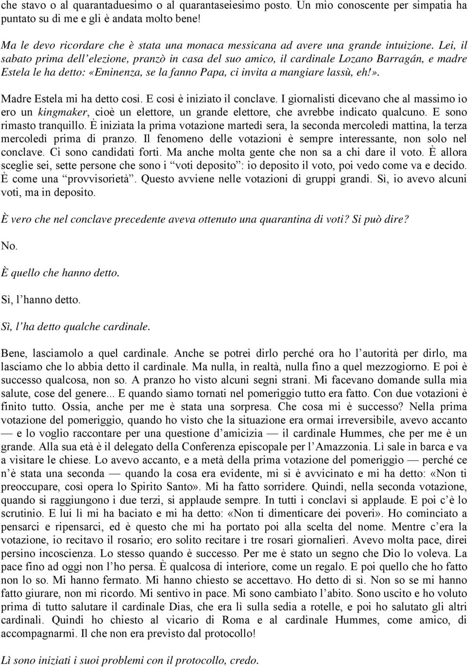 Lei, il sabato prima dell elezione, pranzò in casa del suo amico, il cardinale Lozano Barragán, e madre Estela le ha detto: «Eminenza, se la fanno Papa, ci invita a mangiare lassù, eh!».