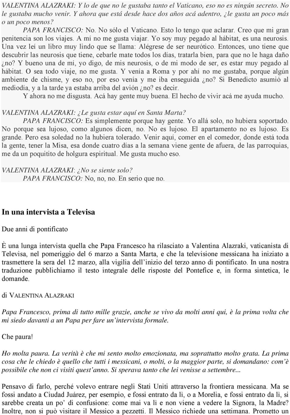 A mí no me gusta viajar. Yo soy muy pegado al hábitat, es una neurosis. Una vez leí un libro muy lindo que se llama: Alégrese de ser neurótico.