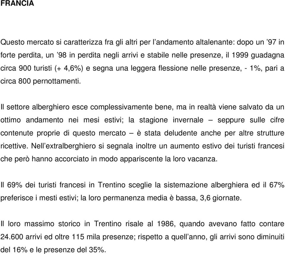 Il settore alberghiero esce complessivamente bene, ma in realtà viene salvato da un ottimo andamento nei mesi estivi; la stagione invernale seppure sulle cifre contenute proprie di questo mercato è