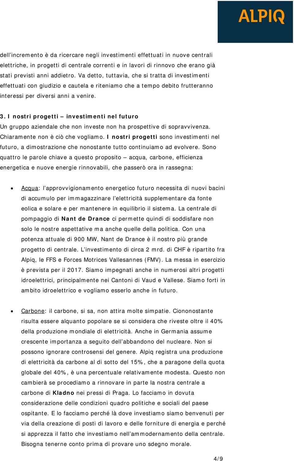 I nostri progetti investimenti nel futuro Un gruppo aziendale che non investe non ha prospettive di sopravvivenza. Chiaramente non è ciò che vogliamo.