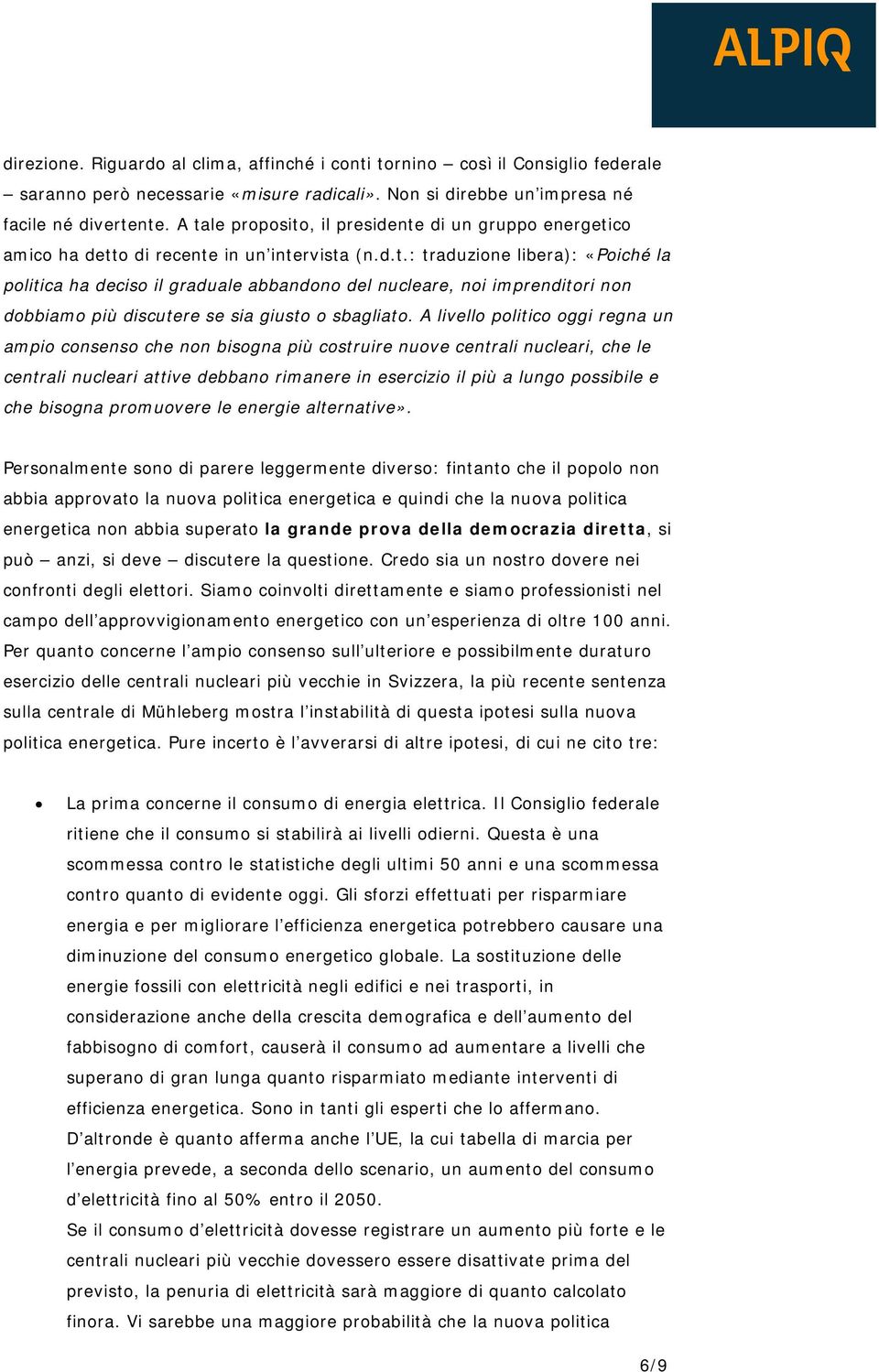 A livello politico oggi regna un ampio consenso che non bisogna più costruire nuove centrali nucleari, che le centrali nucleari attive debbano rimanere in esercizio il più a lungo possibile e che