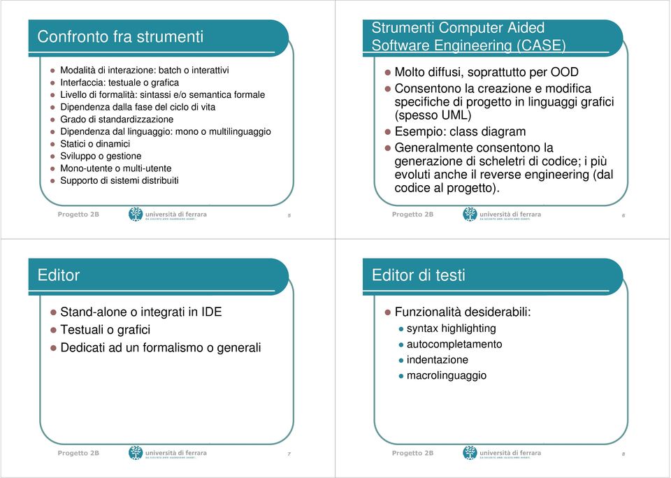 Software Engineering (CASE) Molto diffusi, soprattutto per OOD Consentono la creazione e modifica specifiche di progetto in linguaggi grafici (spesso UML) Esempio: class diagram Generalmente