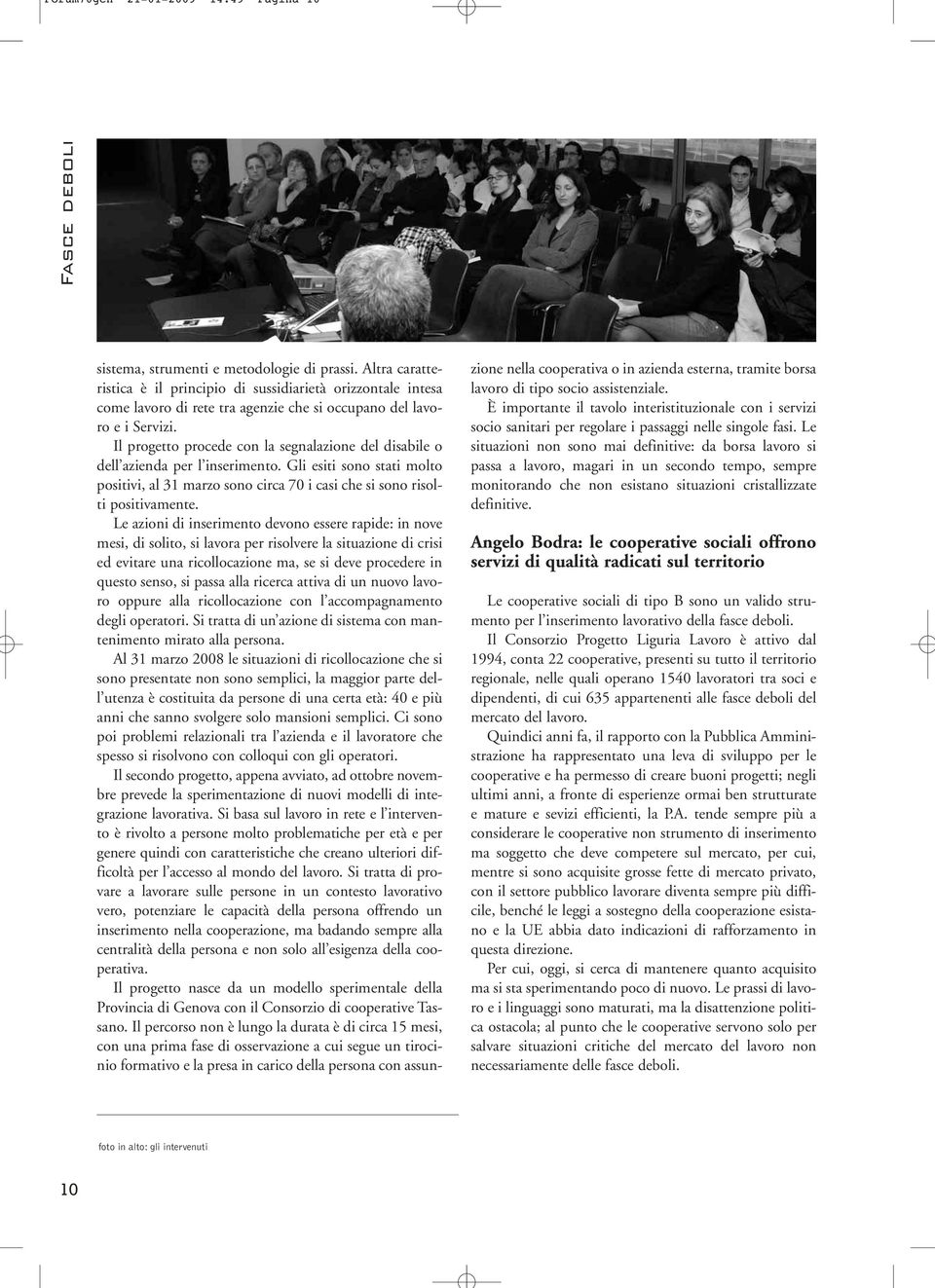 Il progetto procede con la segnalazione del disabile o dell azienda per l inserimento. Gli esiti sono stati molto positivi, al 31 marzo sono circa 70 i casi che si sono risolti positivamente.