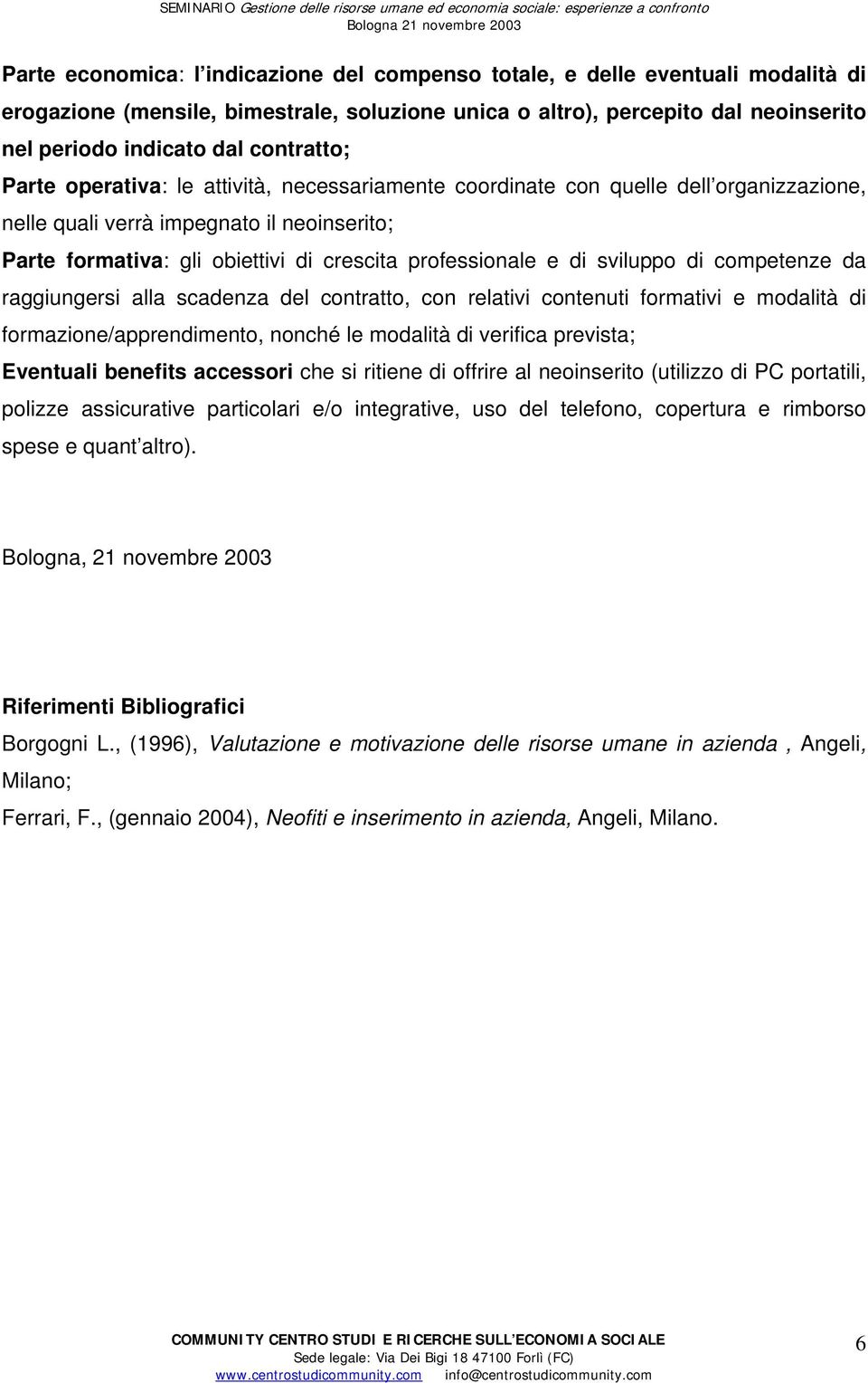 professionale e di sviluppo di competenze da raggiungersi alla scadenza del contratto, con relativi contenuti formativi e modalità di formazione/apprendimento, nonché le modalità di verifica