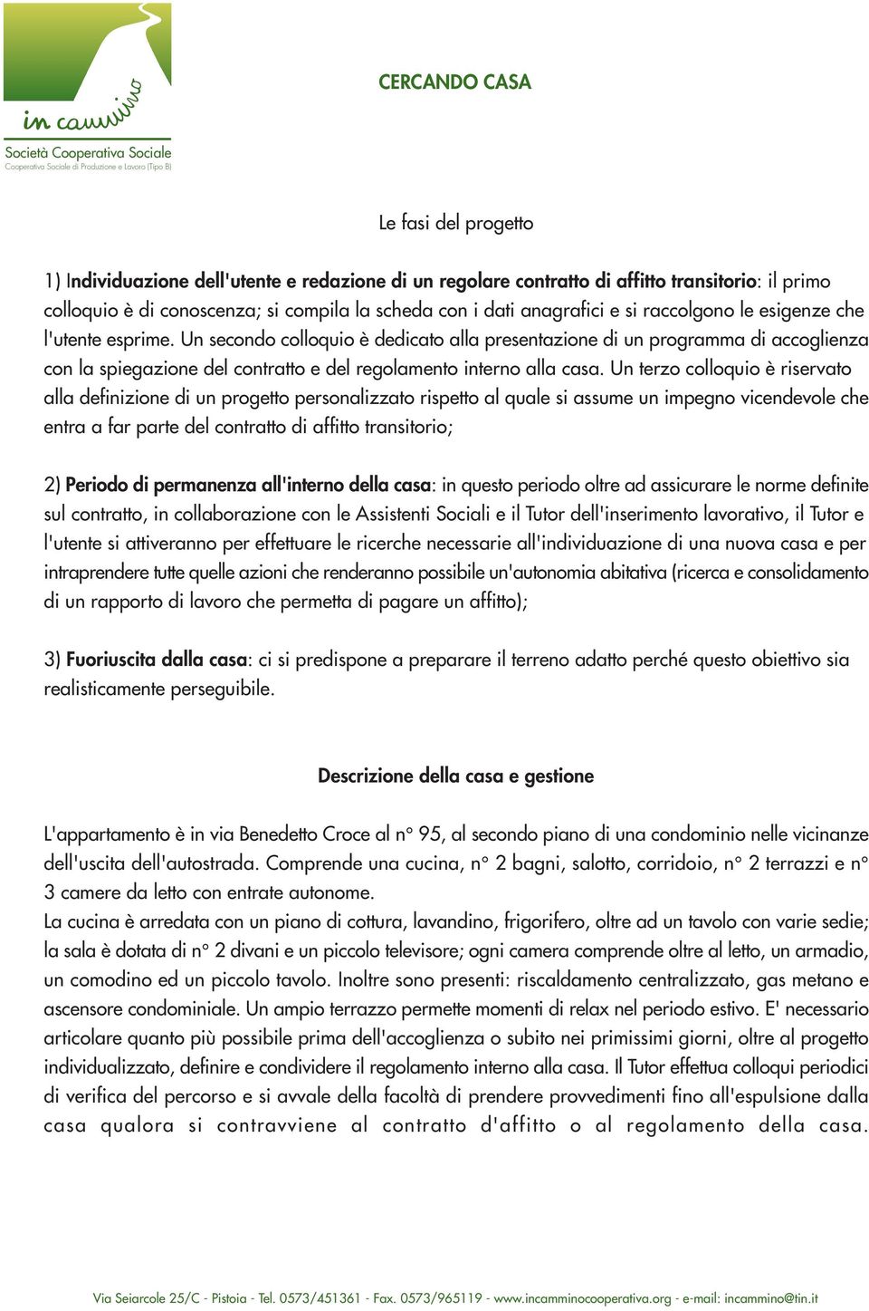 Un terzo colloquio è riservato alla definizione di un progetto personalizzato rispetto al quale si assume un impegno vicendevole che entra a far parte del contratto di affitto transitorio; 2) Periodo