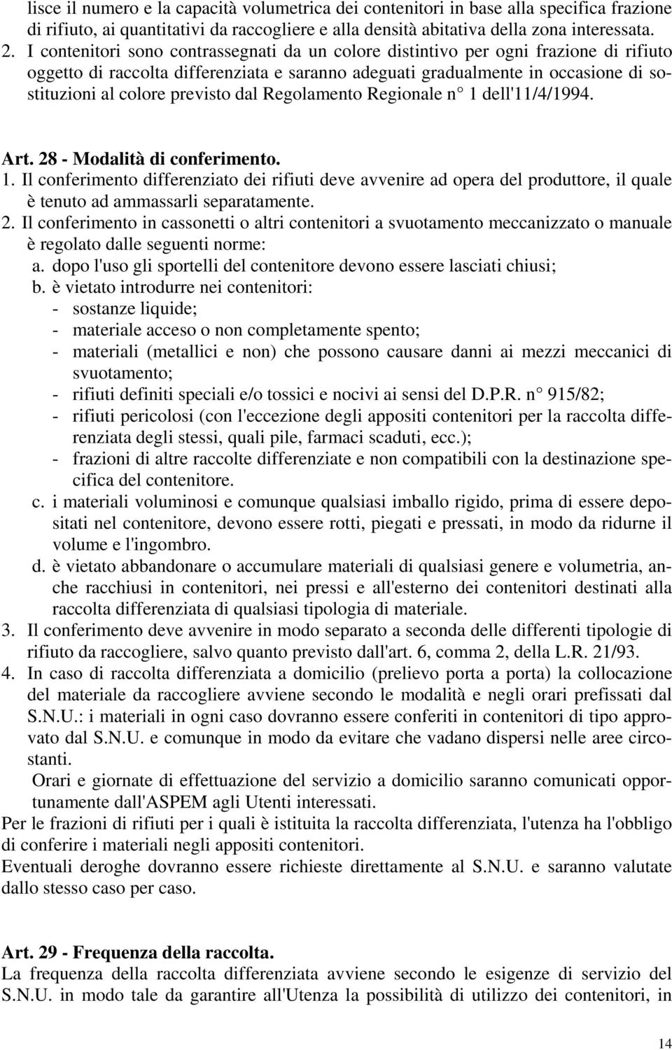 previsto dal Regolamento Regionale n 1 dell'11/4/1994. Art. 28 - Modalità di conferimento. 1. Il conferimento differenziato dei rifiuti deve avvenire ad opera del produttore, il quale è tenuto ad ammassarli separatamente.