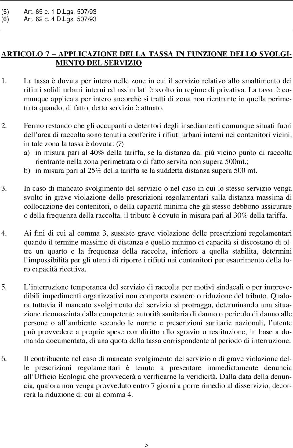 La tassa è comunque applicata per intero ancorchè si tratti di zona non rientrante in quella perimetrata quando, di fatto, detto servizio è attuato. 2.