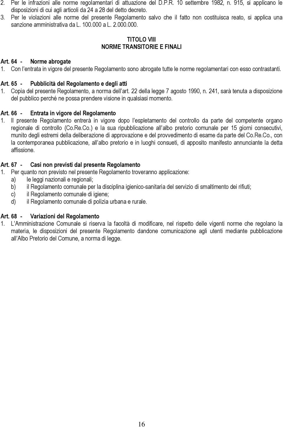 64 - Norme abrogate 1. Con l entrata in vigore del presente Regolamento sono abrogate tutte le norme regolamentari con esso contrastanti. Art. 65 - Pubblicità del Regolamento e degli atti 1.