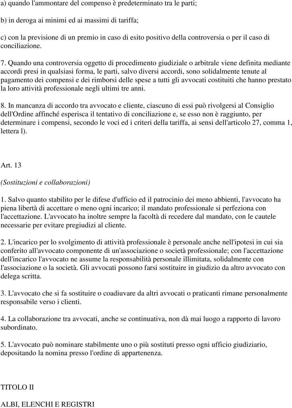 Quando una controversia oggetto di procedimento giudiziale o arbitrale viene definita mediante accordi presi in qualsiasi forma, le parti, salvo diversi accordi, sono solidalmente tenute al pagamento