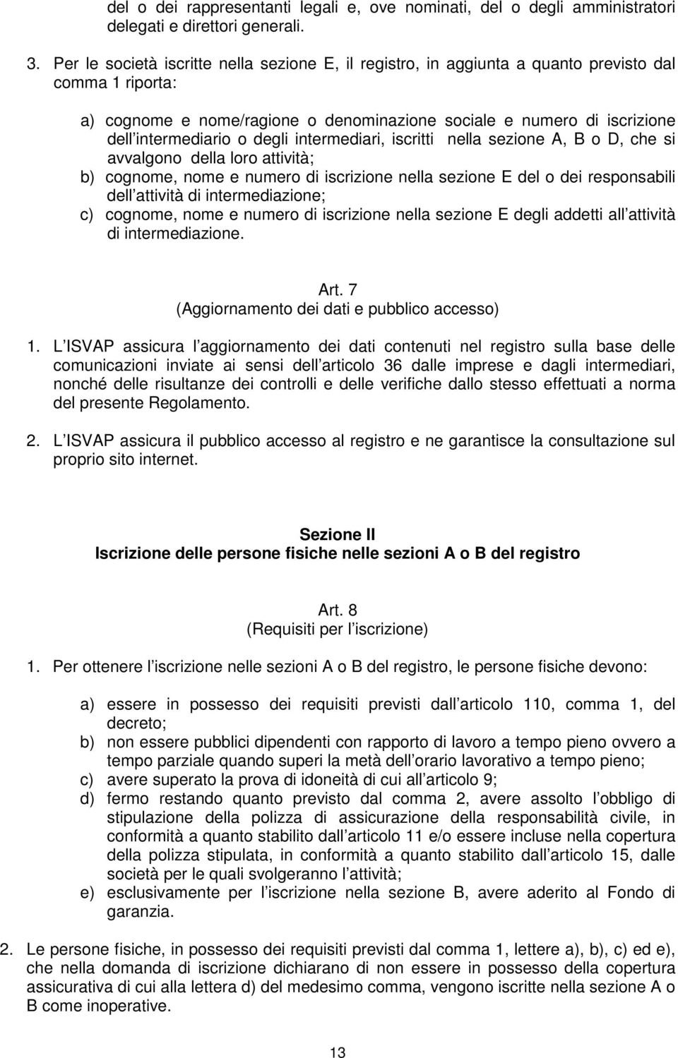 degli intermediari, iscritti nella sezione A, B o D, che si avvalgono della loro attività; b) cognome, nome e numero di iscrizione nella sezione E del o dei responsabili dell attività di