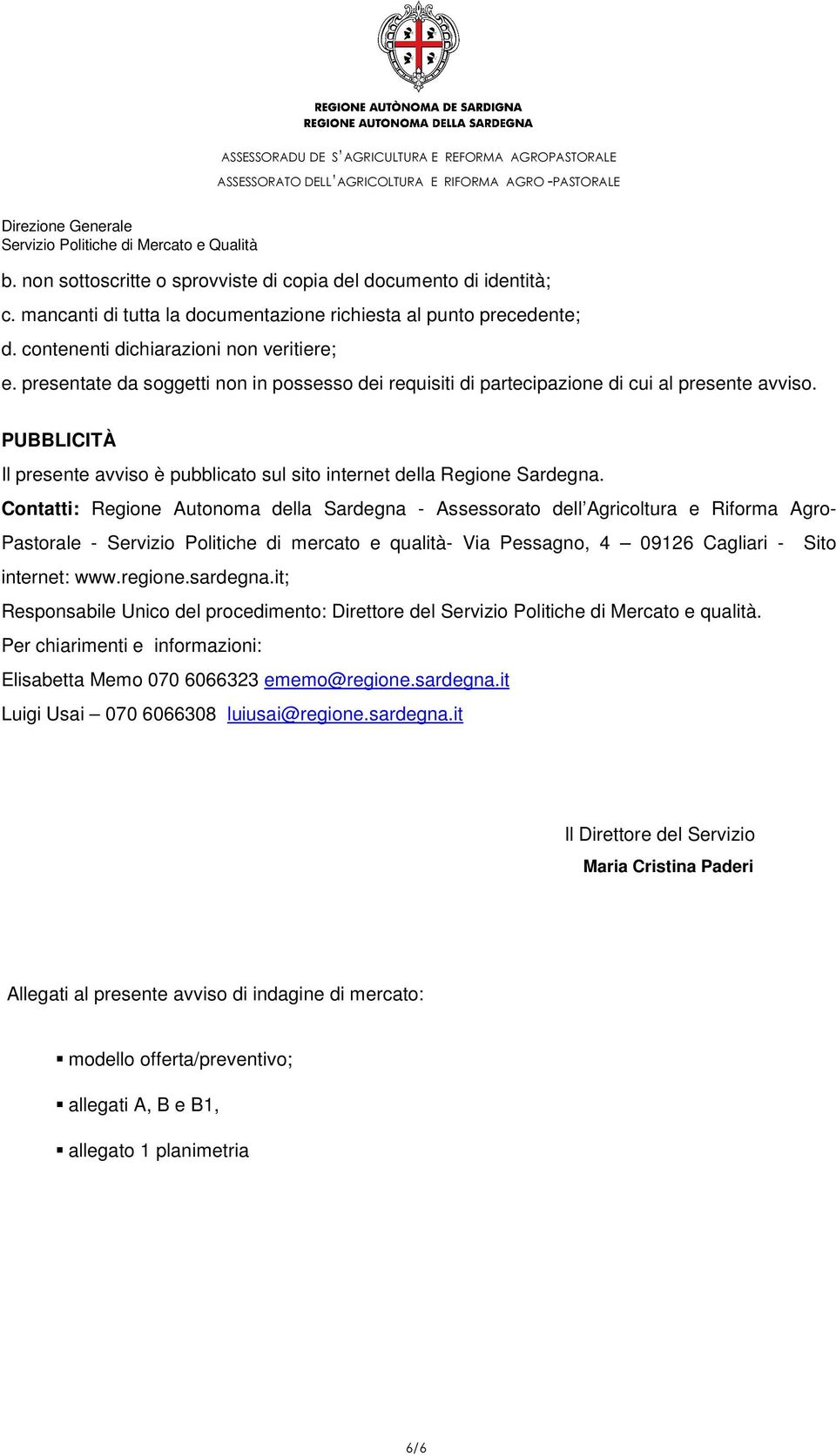 Contatti: Regione Autonoma della Sardegna - Assessorato dell Agricoltura e Riforma Agro- Pastorale - Servizio Politiche di mercato e qualità- Via Pessagno, 4 09126 Cagliari - Sito internet: www.