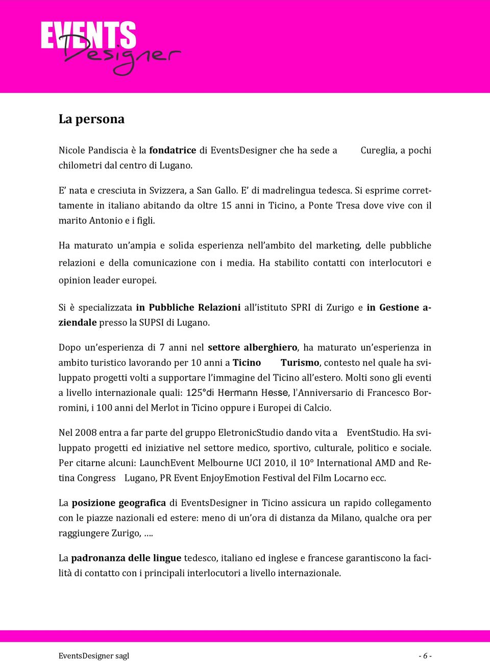 Ha maturato un ampia e solida esperienza nell ambito del marketing, delle pubbliche relazioni e della comunicazione con i media. Ha stabilito contatti con interlocutori e opinion leader europei.