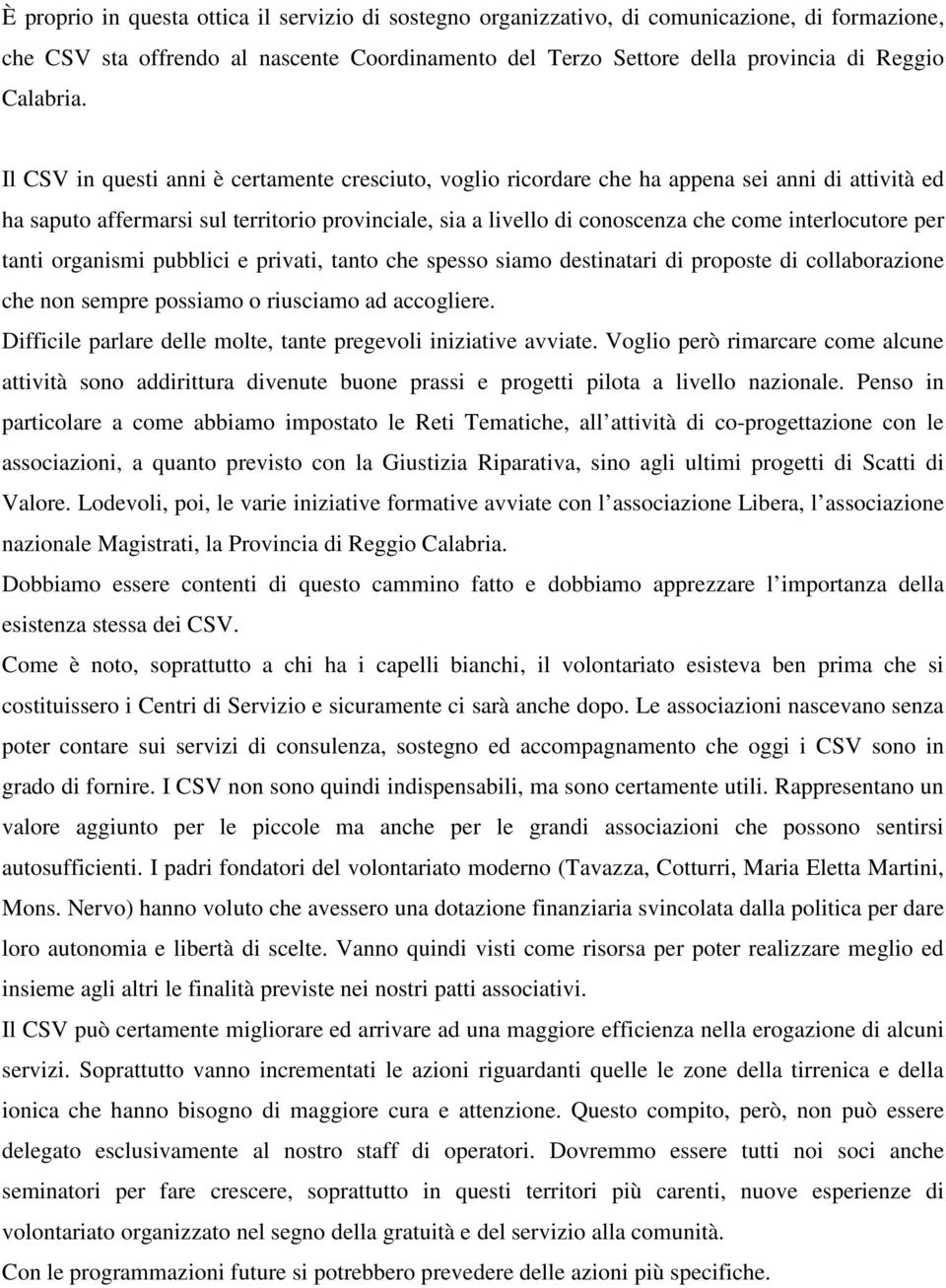 interlocutore per tanti organismi pubblici e privati, tanto che spesso siamo destinatari di proposte di collaborazione che non sempre possiamo o riusciamo ad accogliere.