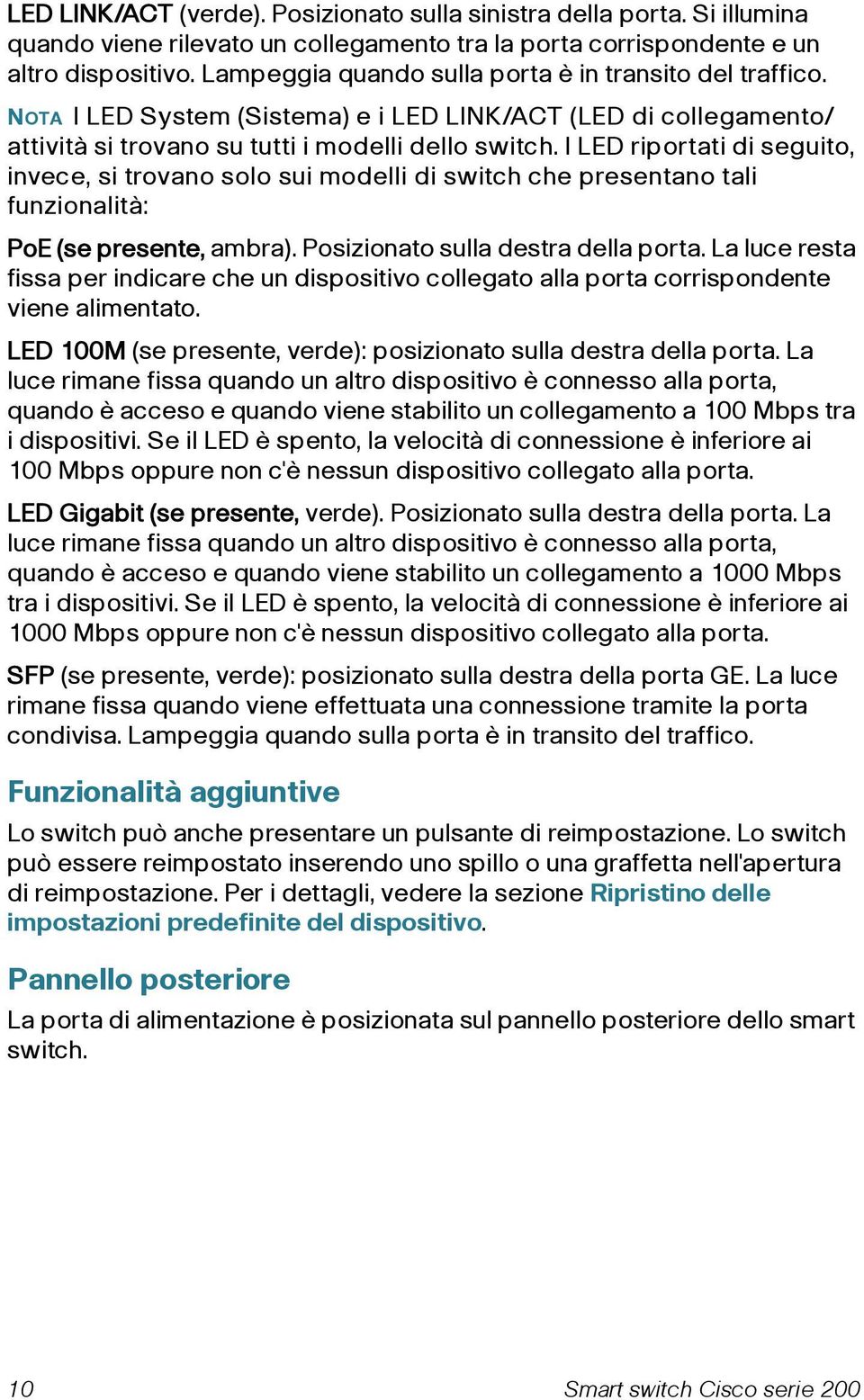 I LED riportati di seguito, invece, si trovano solo sui modelli di switch che presentano tali funzionalità: PoE (se presente, ambra). Posizionato sulla destra della porta.