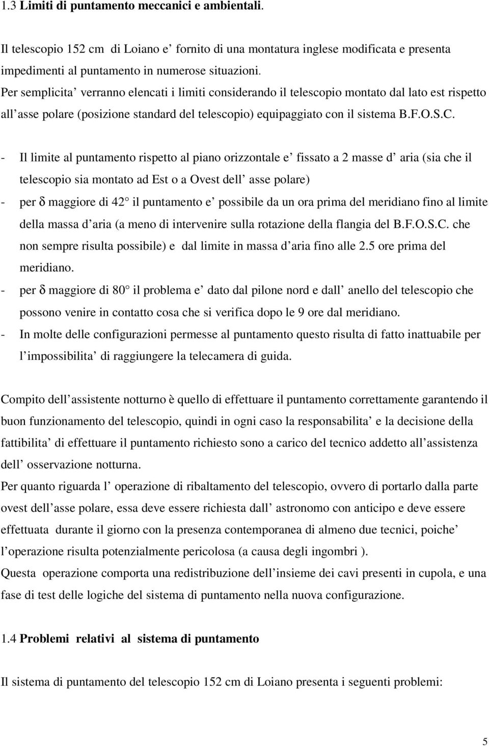 - Il limite al puntamento rispetto al piano orizzontale e fissato a 2 masse d aria (sia che il telescopio sia montato ad Est o a Ovest dell asse polare) - per δ maggiore di 42 il puntamento e