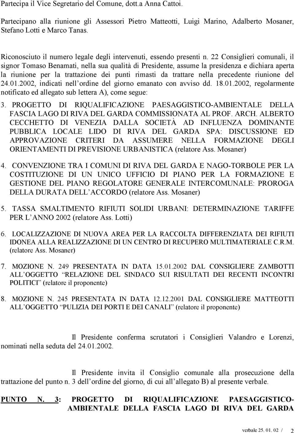 22 Consiglieri comunali, il signor Tomaso Benamati, nella sua qualità di Presidente, assume la presidenza e dichiara aperta la riunione per la trattazione dei punti rimasti da trattare nella