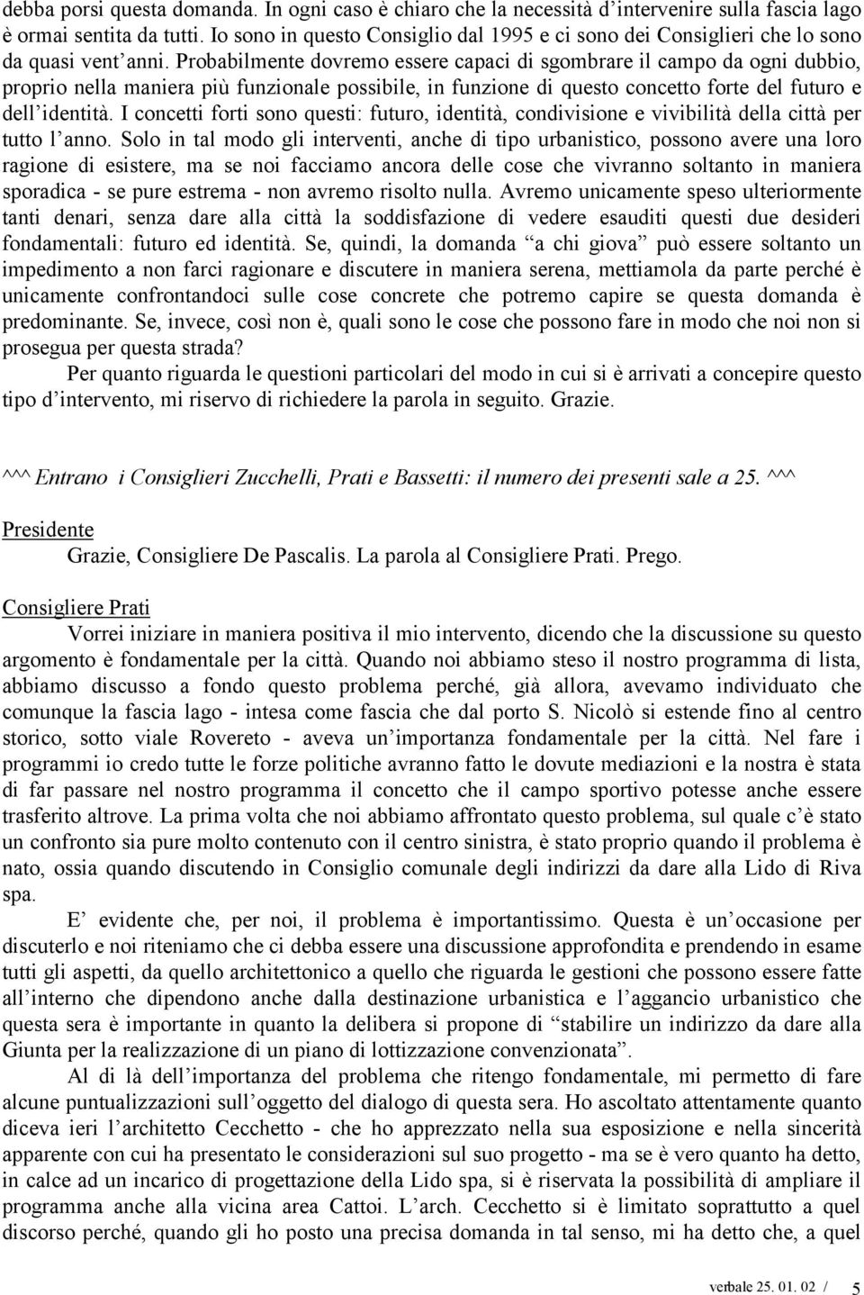 Probabilmente dovremo essere capaci di sgombrare il campo da ogni dubbio, proprio nella maniera più funzionale possibile, in funzione di questo concetto forte del futuro e dell identità.