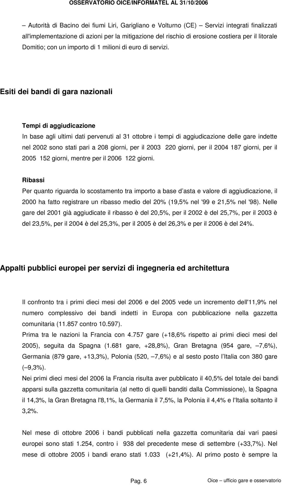 Esiti dei bandi di gara nazionali Tempi di aggiudicazione In base agli ultimi dati pervenuti al 31 ottobre i tempi di aggiudicazione delle gare indette nel 2002 sono stati pari a 208 giorni, per il