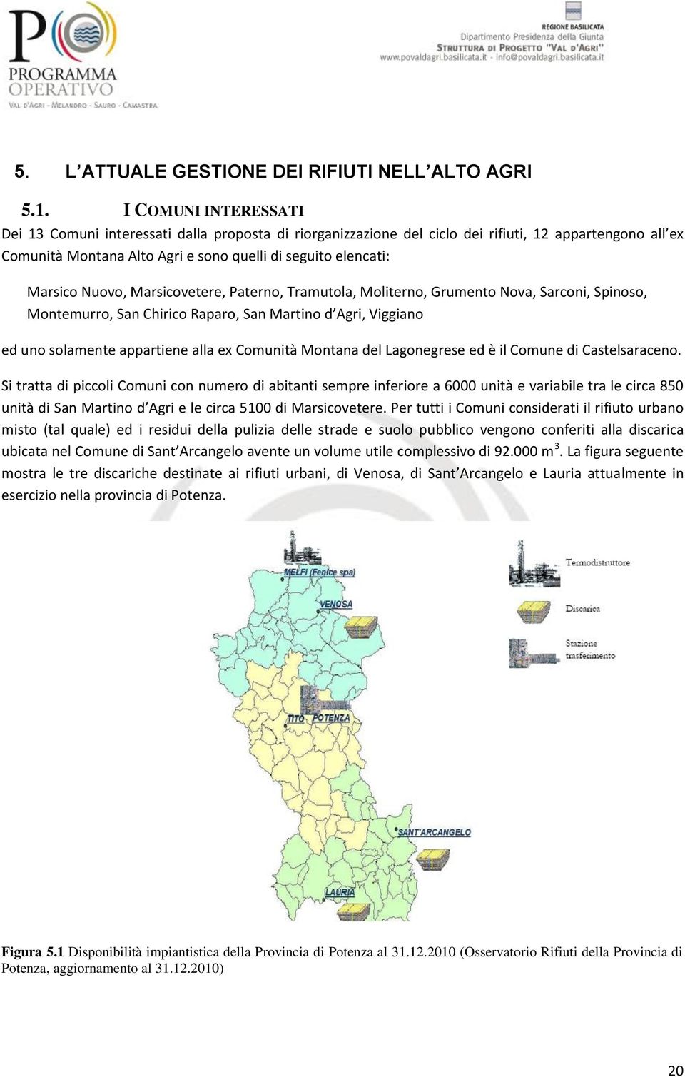 Nuovo, Marsicovetere, Paterno, Tramutola, Moliterno, Grumento Nova, Sarconi, Spinoso, Montemurro, San Chirico Raparo, San Martino d Agri, Viggiano ed uno solamente appartiene alla ex Comunità Montana