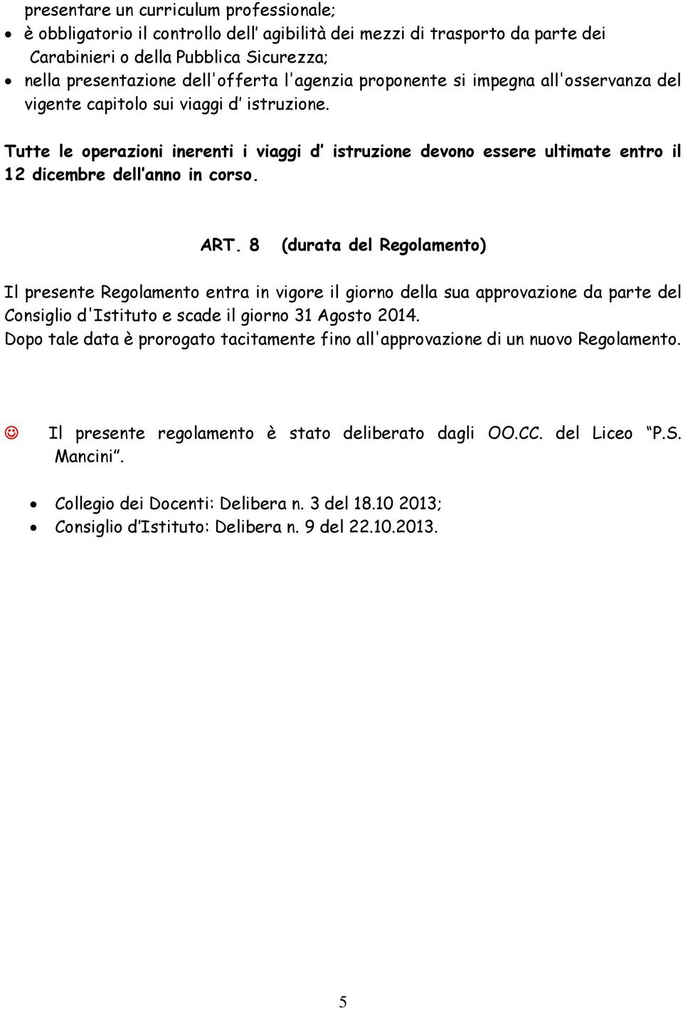 Tutte le operazioni inerenti i viaggi d istruzione devono essere ultimate entro il 12 dicembre dell anno in corso. ART.