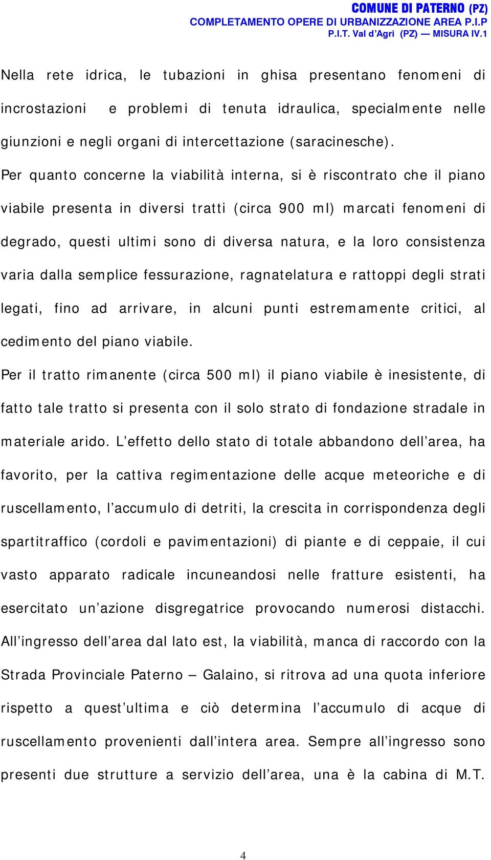 consistenza varia dalla semplice fessurazione, ragnatelatura e rattoppi degli strati legati, fino ad arrivare, in alcuni punti estremamente critici, al cedimento del piano viabile.