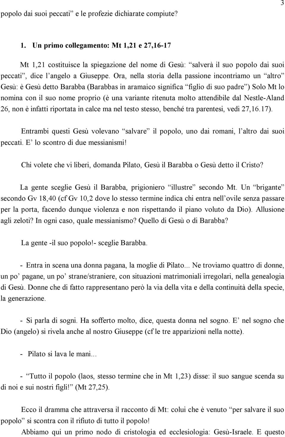 Ora, nella storia della passione incontriamo un altro Gesù: è Gesù detto Barabba (Barabbas in aramaico significa figlio di suo padre ) Solo Mt lo nomina con il suo nome proprio (è una variante