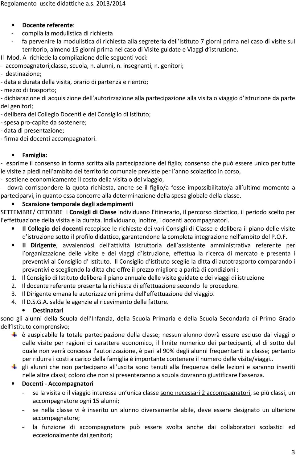 genitori; - destinazione; - data e durata della visita, orario di partenza e rientro; - mezzo di trasporto; - dichiarazione di acquisizione dell autorizzazione alla partecipazione alla visita o