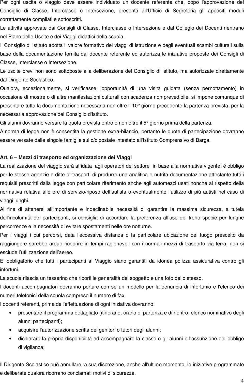 Le attività approvate dai Consigli di Classe, Interclasse o Intersezione e dal Collegio dei Docenti rientrano nel Piano delle Uscite e dei Viaggi didattici della scuola.