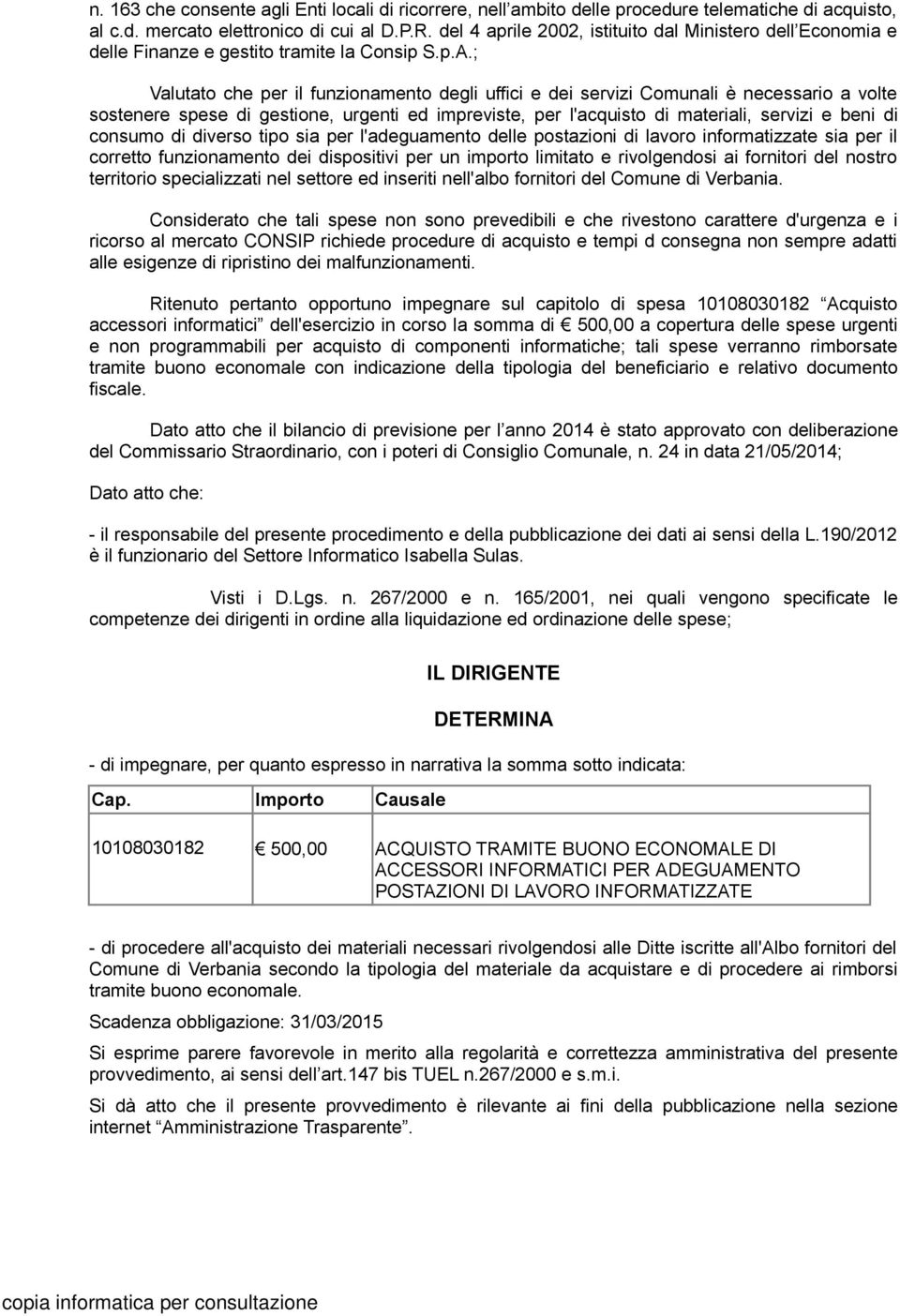 ; Valutato che per il funzionamento degli uffici e dei servizi Comunali è necessario a volte sostenere spese di gestione, urgenti ed impreviste, per l'acquisto di materiali, servizi e beni di consumo