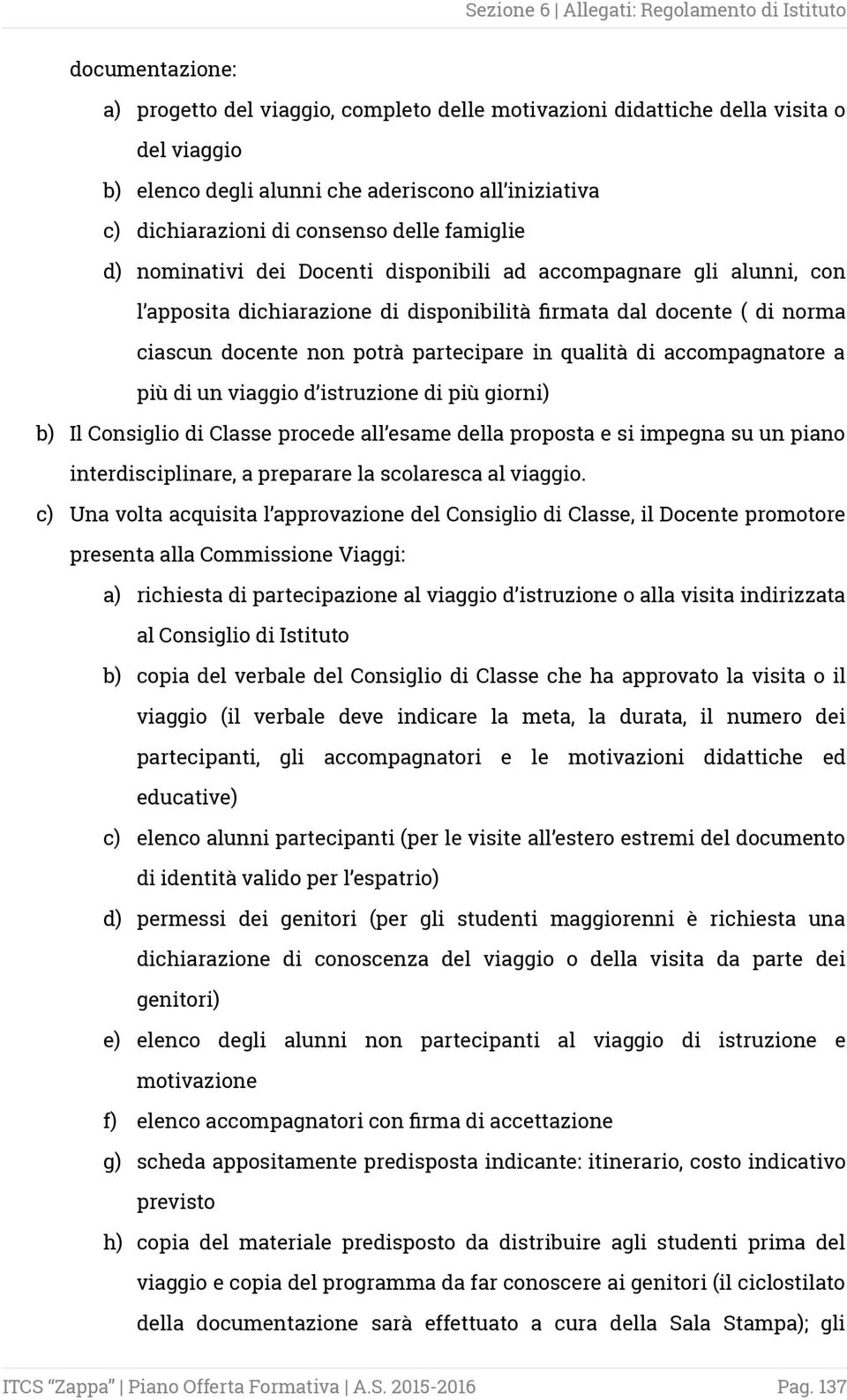 qualità di accompagnatore a più di un viaggio d istruzione di più giorni) b) Il Consiglio di Classe procede all esame della proposta e si impegna su un piano interdisciplinare, a preparare la