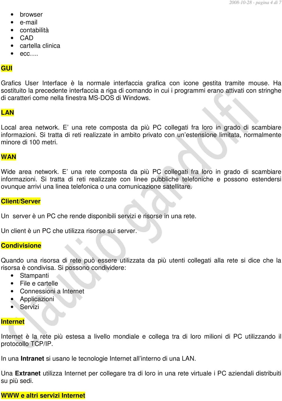 E una rete composta da più PC collegati fra loro in grado di scambiare informazioni. Si tratta di reti realizzate in ambito privato con un estensione limitata, normalmente minore di 100 metri.