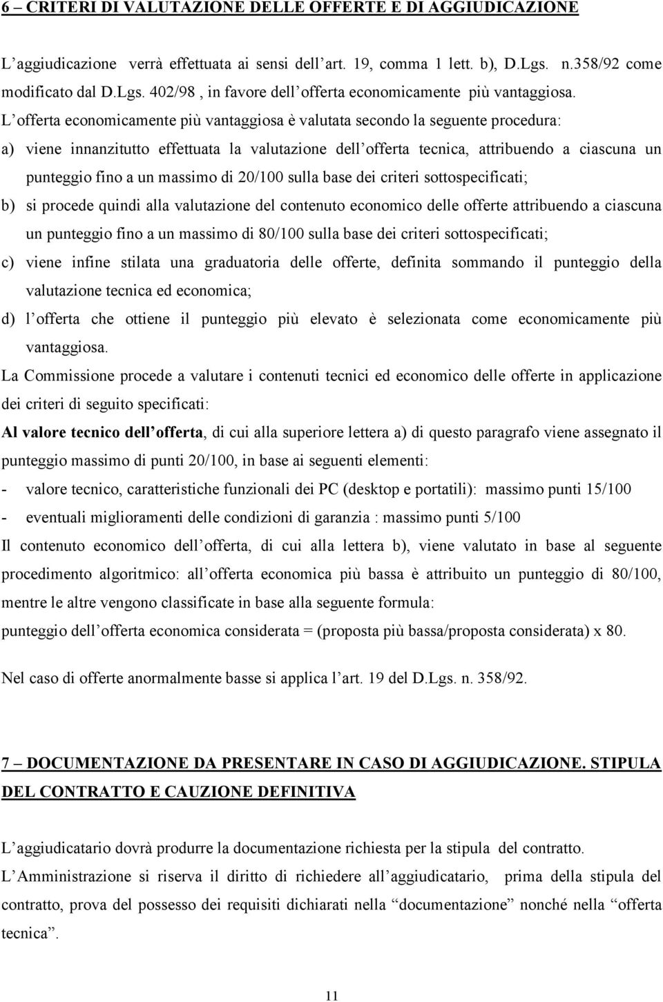 L offerta economicamente più vantaggiosa è valutata secondo la seguente procedura: a) viene innanzitutto effettuata la valutazione dell offerta tecnica, attribuendo a ciascuna un punteggio fino a un