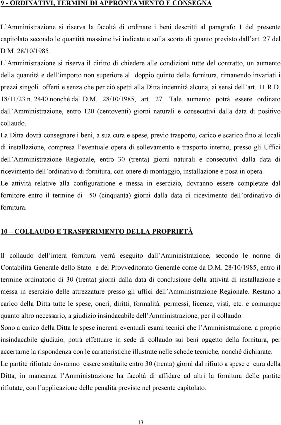 L Amministrazione si riserva il diritto di chiedere alle condizioni tutte del contratto, un aumento della quantità e dell importo non superiore al doppio quinto della fornitura, rimanendo invariati i