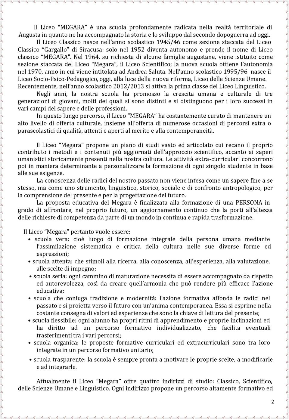 Nel 1964, su richiesta di alcune famiglie augustane, viene istituito come sezione staccata del Liceo Megara, il Liceo Scientifico; la nuova scuola ottiene l autonomia nel 1970, anno in cui viene