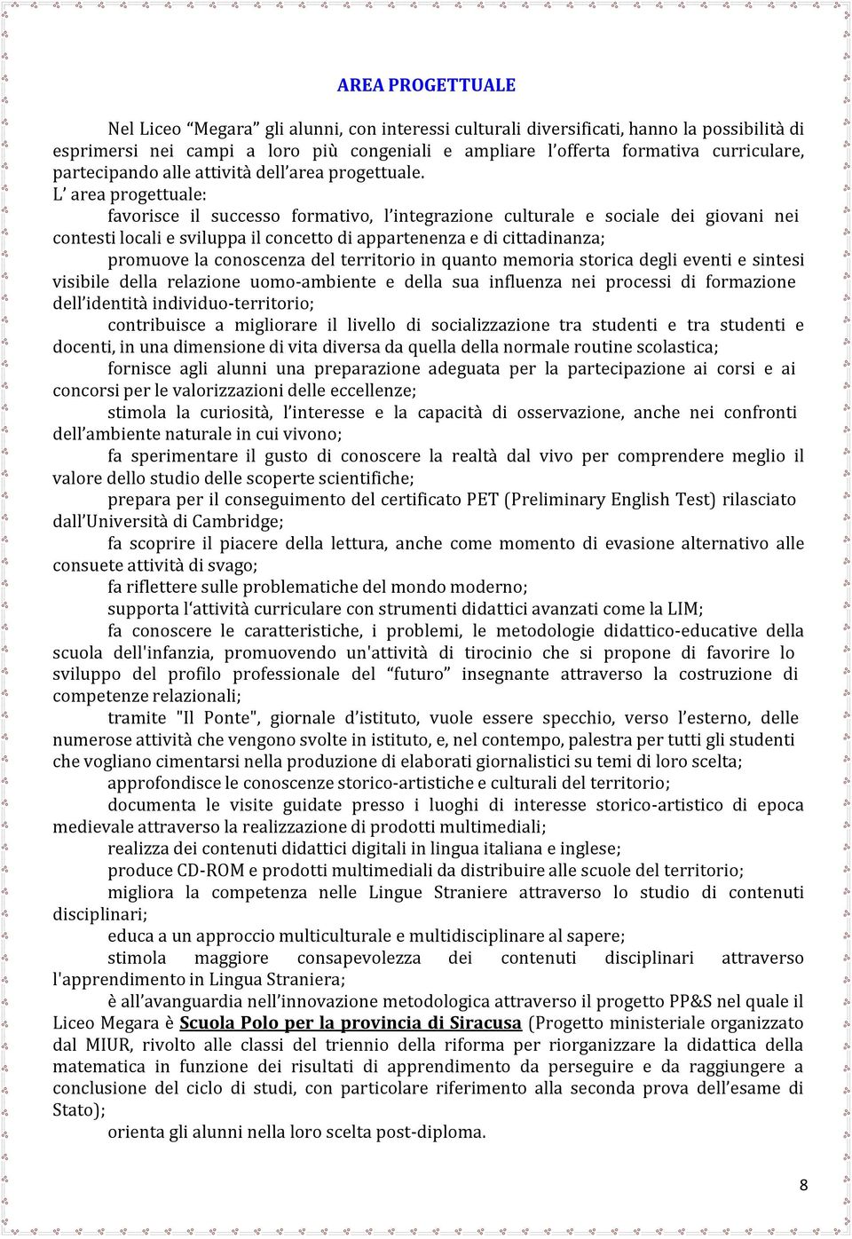 L area progettuale: favorisce il successo formativo, l integrazione culturale e sociale dei giovani nei contesti locali e sviluppa il concetto di appartenenza e di cittadinanza; promuove la