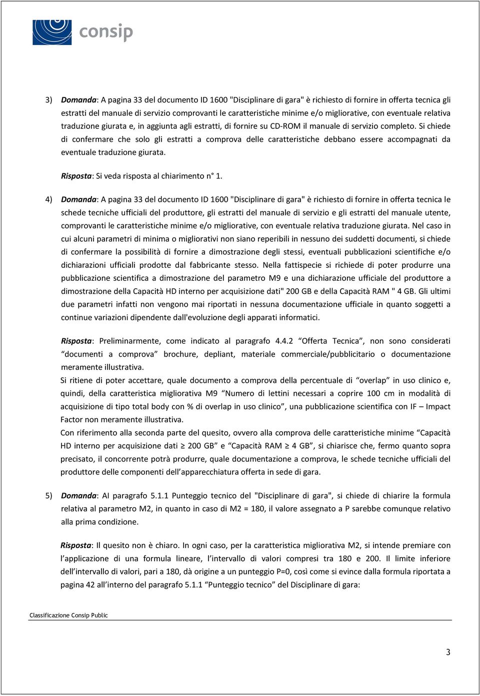 Si chiede di confermare che solo gli estratti a comprova delle caratteristiche debbano essere accompagnati da eventuale traduzione giurata. Risposta: Si veda risposta al chiarimento n 1.