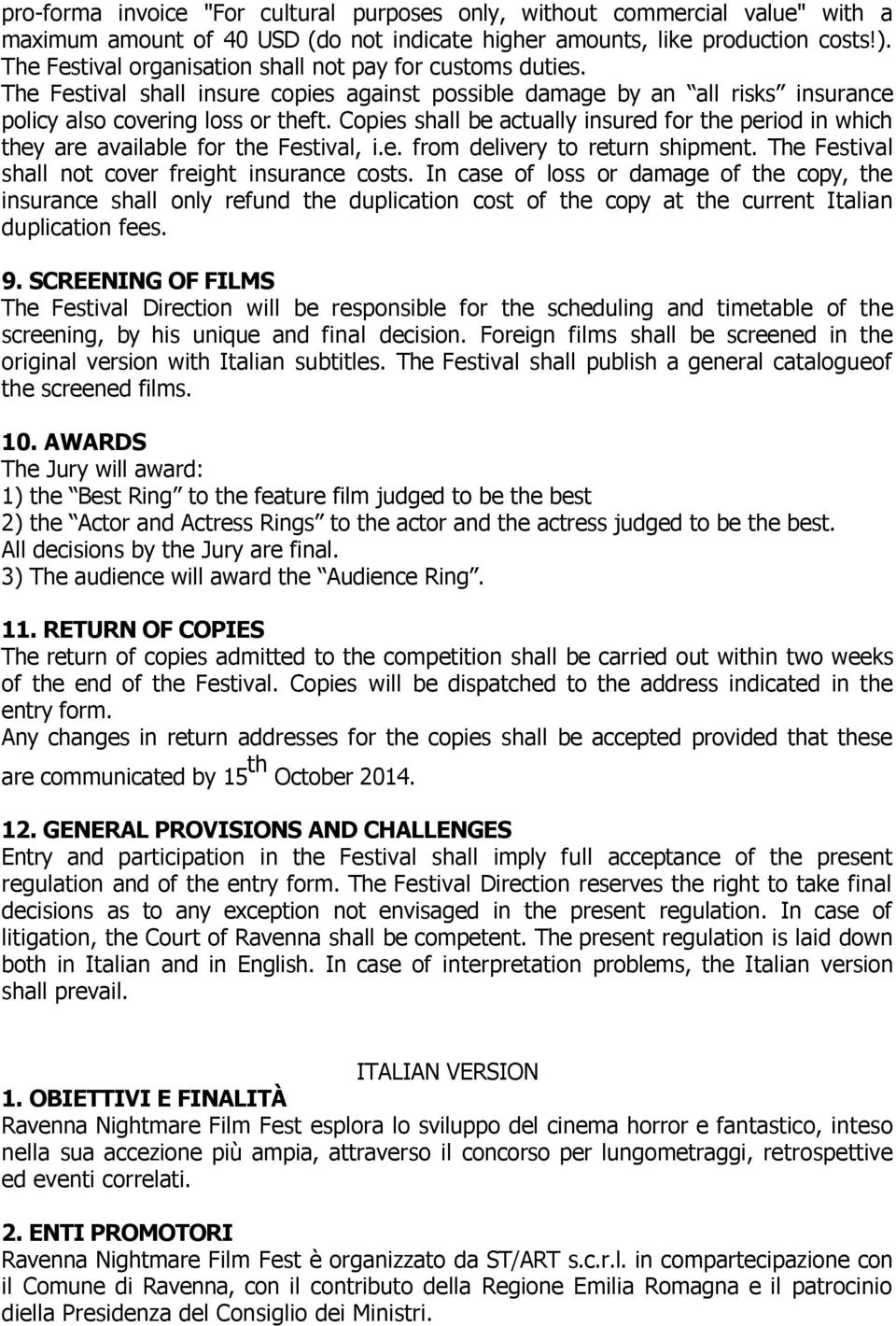 Copies shall be actually insured for the period in which they are available for the Festival, i.e. from delivery to return shipment. The Festival shall not cover freight insurance costs.