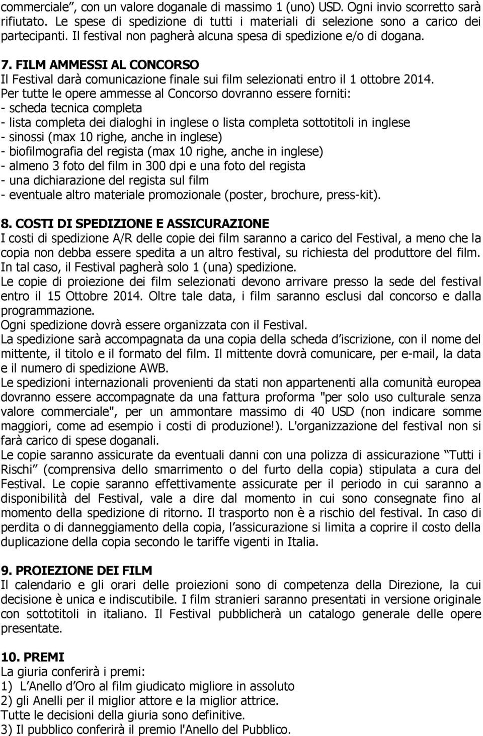 Per tutte le opere ammesse al Concorso dovranno essere forniti: - scheda tecnica completa - lista completa dei dialoghi in inglese o lista completa sottotitoli in inglese - sinossi (max 10 righe,